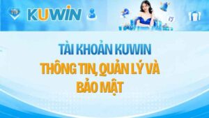 Tài Khoản KUWIN: Thông Tin, Quản Lý Và Bảo Mật